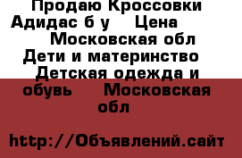 Продаю Кроссовки Адидас б/у  › Цена ­ 1 000 - Московская обл. Дети и материнство » Детская одежда и обувь   . Московская обл.